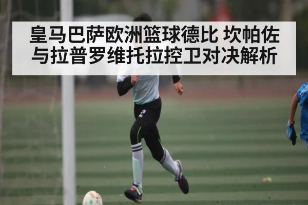 皇马巴萨欧洲篮球德比 坎帕佐与拉普罗维托拉控卫对决解析 - ng28.h5